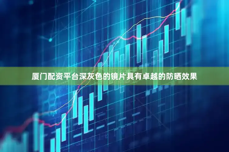厦门配资平台深灰色的镜片具有卓越的防晒效果