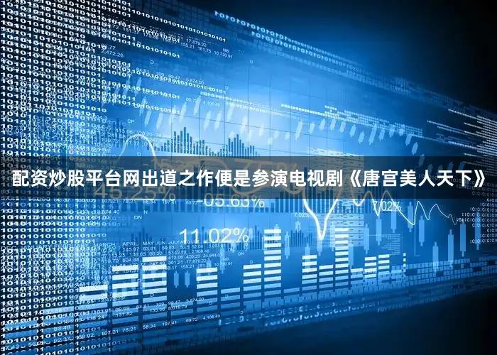 配资炒股平台网出道之作便是参演电视剧《唐宫美人天下》
