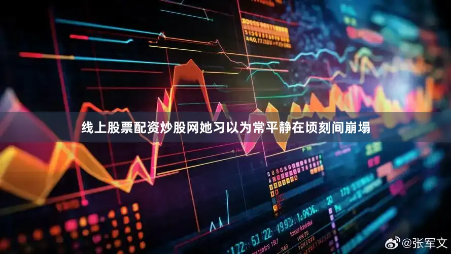 线上股票配资炒股网她习以为常平静在顷刻间崩塌