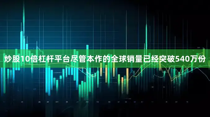 炒股10倍杠杆平台尽管本作的全球销量已经突破540万份