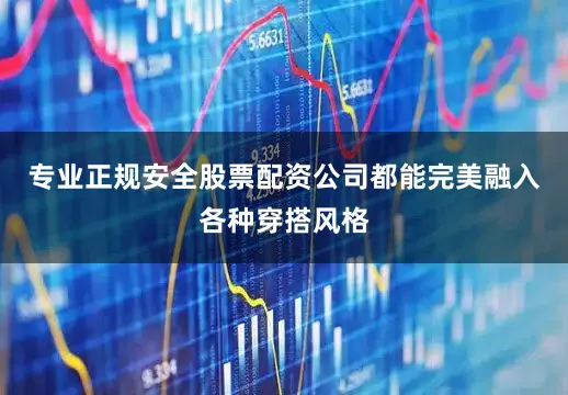 专业正规安全股票配资公司都能完美融入各种穿搭风格
